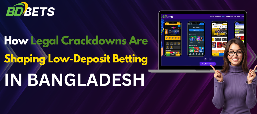 How Legal Crackdowns Are Shaping Low-Deposit Betting in Bangladesh